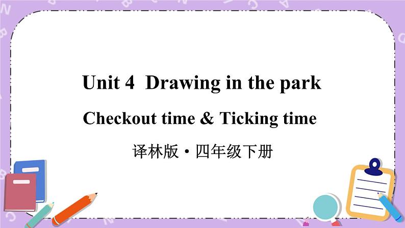 Unit4 Drawing in the park Checkout time & Ticking time 课件+教案+素材01