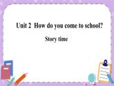Unit 2 How do you come to school Story time 课件+教案+素材
