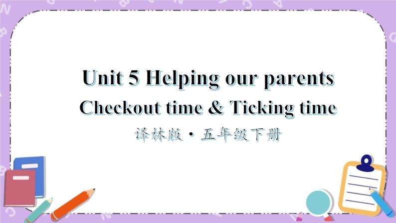 Unit 5 Helping our parents Checkout time & Ticking time 课件+教案+素材01