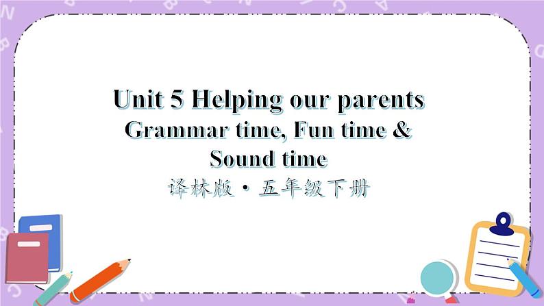 Unit 5 Helping our parents Grammar time, Fun time & Sound time 课件+教案+素材01