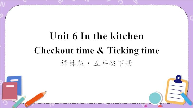 Unit 6 In the kitchen Checkout time & Ticking time 课件+教案+（无素材）01