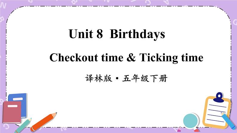 Unit 8 Birthdays Checkout time & Ticking time 课件+教案+素材01