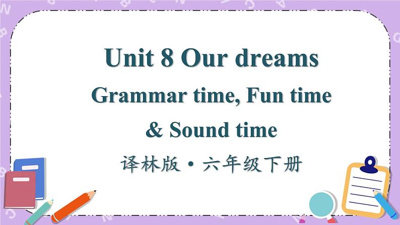 Unit 8 Our dreams Grammar Time, Fun time & Sound time 课件+教案+素材01