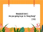 Module 10 Unit 1 《Are you going to go  to  Hong Kong》第1课时 课件