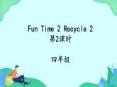 Fun Time2 Recycle 2 (第2课时) 课件