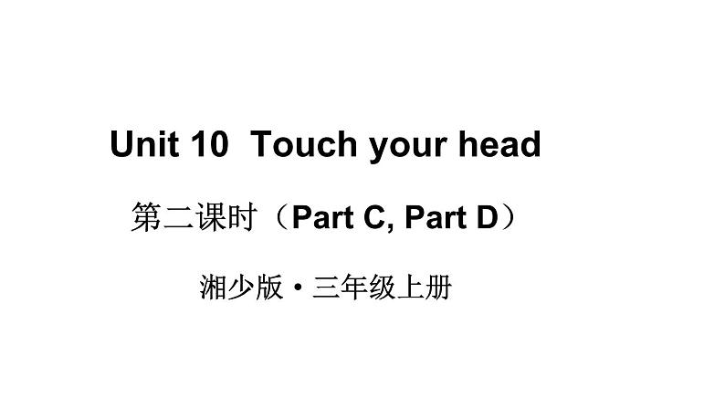 Unit 10  Touch your headPart C, Part D）（课件+素材）湘少版（三起）英语三年级上册01