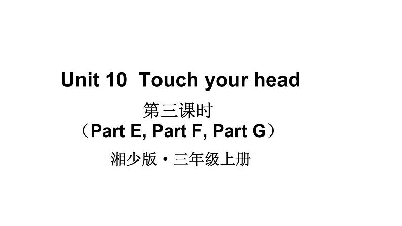 Unit 10  Touch your head（Part E, Part F, Part G）（课件+素材）湘少版（三起）英语三年级上册01