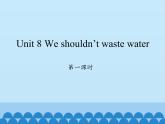 湖南少年儿童出版社小学英语三年级起点六年级上册 Unit 8 We shouldn't waste water  课件