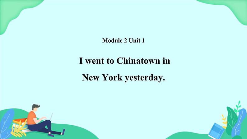 Module 2 Unit 1 I went to Chinatown in New York yesterday 课件01