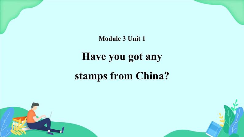 Module 3 Unit 1 Have you got any stamps from China 课件01