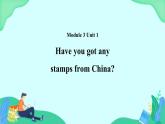 Module 3 Unit 1 Have you got any stamps from China 课件