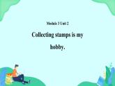 Module 3 Unit 2 Collecting stamps is my hobby 课件