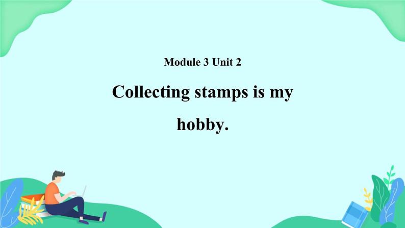 Module 3 Unit 2 Collecting stamps is my hobby 课件01