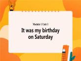 Module 1 Unit 1 It was my birthday on Saturday 课件