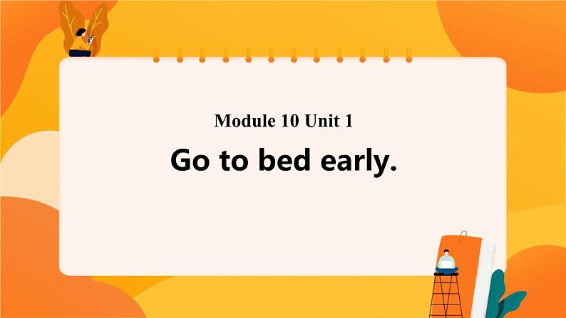 Module 10 Unit 1 Go to bed early 课件01