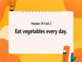 Module 10 Unit 2 Eat vegetables every day 课件