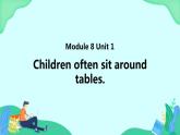 Module 8 Unit 1 Children often sit around tables (第1课时) 课件