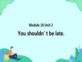 Module 10 Unit 2 You shouldn’t be late (第2课时) 课件