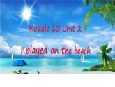 外研版（一年級(jí)起點(diǎn)）小學(xué)五年級(jí)英語下冊(cè)Module 10 Unit 2 I played on the beach.   課件