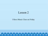 川教版（三年级起点）小学五年级英语上册Unit1 Lesson 2  I Have Music Class on Friday  课件