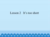 科普版（三年级起点）小学英语三年级下册 Lesson 2   It's too short   课件