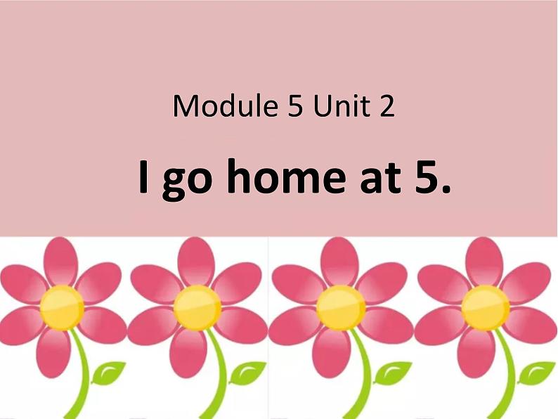 Module 5 《Unit 2 I go home at 5》课件PPT01