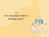 Lesson 1 Are you going to have a birthday party？ 课件+教案+动画