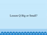 川教版（三年级起点）小学英语三年级上册  Lesson Q Big or Small   课件