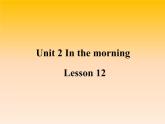 清华大学版小学英语一年级下册  UNIT 2 IN THE MORNING Lesson 12   课件