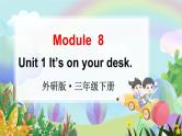 Module 8 Unit 1 It’s on your desk （课件+素材）外研版（三起）英语三年级下