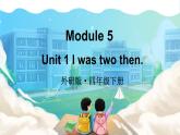 Module 5 Unit 1 I was two then （课件+素材）外研版（三起）英语四年级下