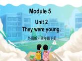 Module 5 Unit 2 They were young（课件+素材）外研版（三起）英语四年级下
