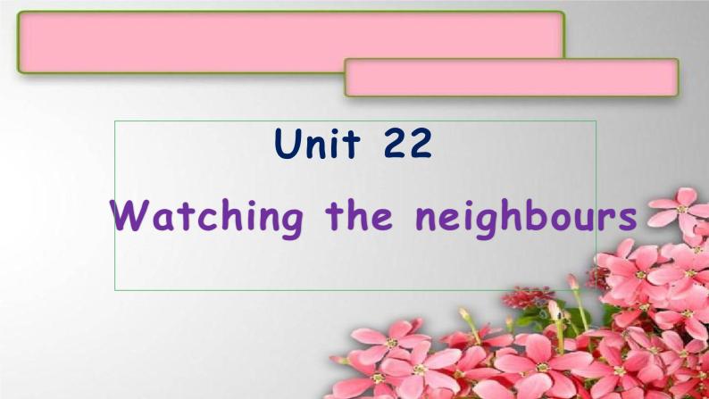 Unit 22Watching the neighbours课件  新概念英语青少版1B01