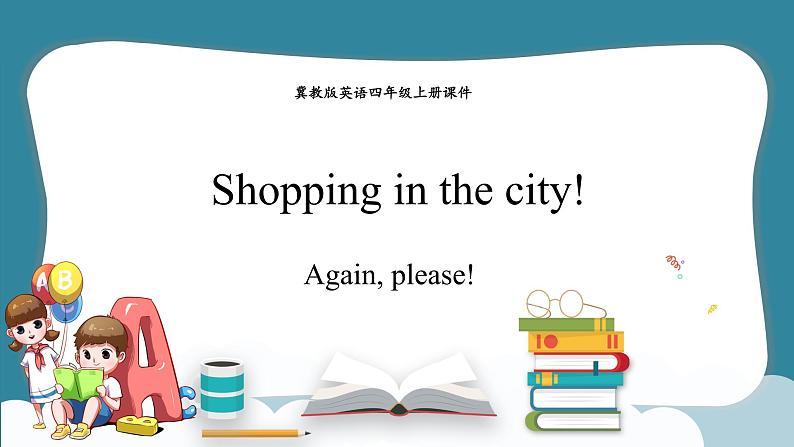 Unit 4 Shopping in the city! Again,Please（课件） 冀教版（三起）英语四年级上册01