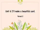 Unit 6 I'll make a beautiful card. Period 2（课件）-2024-2025学年湘少版（三起）英语五年级下册