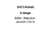 Unit 5 Animals  in danger  第2课时（ Parts 2 & 4）（课件+素材）-2024-2025学年Join in 外研剑桥英语六年级上册