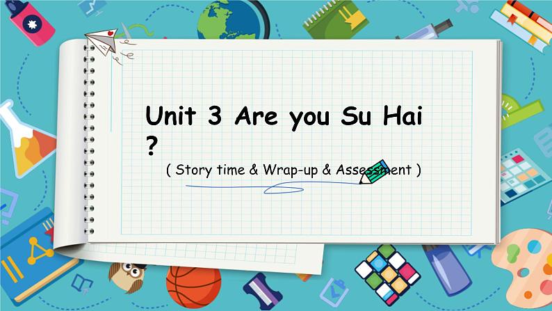 【2024新教材】译林版英语三年级上册Unit3 Are you Su Hai_  Story time & Wrap-up & Assessment 课件+音视频01