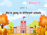 Module 10 Unit 1 We're going to different schools（课件+素材）-2024-2025学年外研版（三起）英语六年级下册