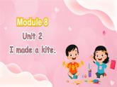Moudle 8 Unit 2 I made a kite（课件+素材）-2024-2025学年外研版（三起）英语五年级下册