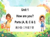 Unit 1 How are you  第1课时 Parts (A, B, C & I)（课件+素材）-2024-2025学年湘少版（三起）英语三年级下册