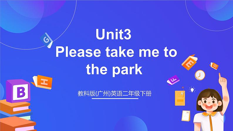 教科版(广州)英语二年级下册 Unit3 《Please take me to the park  Let's play and Let's sing》课件第1页