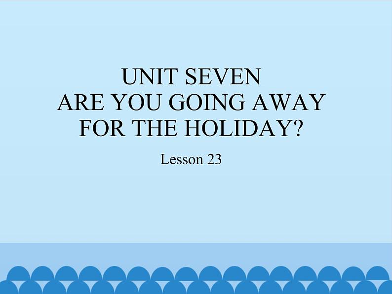 五年级下册英语课件－UNIT SEVEN  ARE YOU GOING AWAY FOR THE HOLIDAY？  Lesson 23  北京课改版01