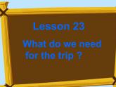 Lesson 23 What do we need for the trip 课件