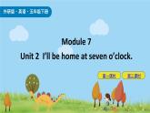 Module 7 Unit 2 I’ll be home at seven o’clock 课件+素材