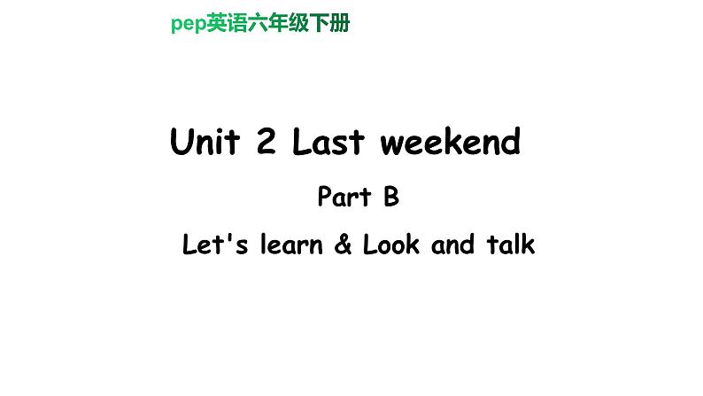 PEP小学英语六年级下册  Unit  2  Last weekend    B Let's learn& Look and talk     ppt课件+教学教案01