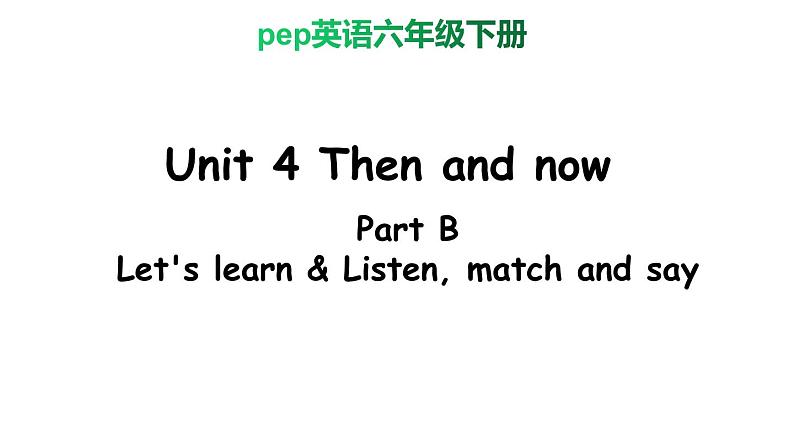 PEP小学英语六年级下册  Unit  4  Then and  now    B Let's learn&Listen, match and say     ppt课件+教学教案01