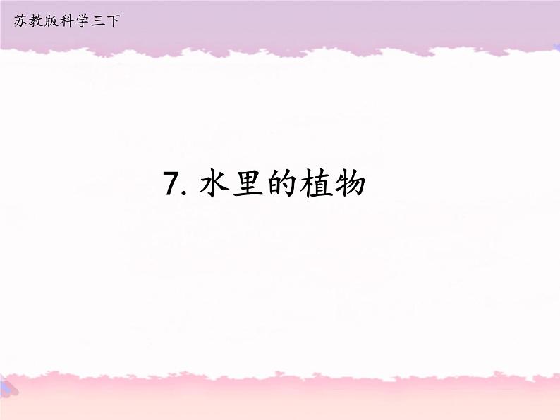 2020新苏教版三年级下册《科学》7.水里的植物ppt课件（附教案+视频+实验记录单）第1页