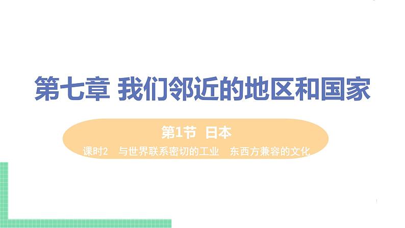 人教版七年级地理下册 第七章 我们邻近的地区和国家 第一节  日本  课时2  与世界联系密切的工业  东西方兼容的文化第1页