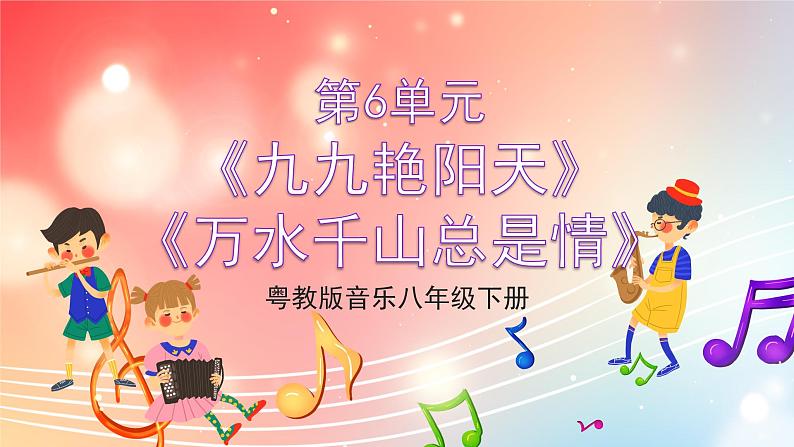粤教版音乐八年级下册 第6单元 脍炙人口的歌《九九艳阳天》《万水千山总是情》课件01