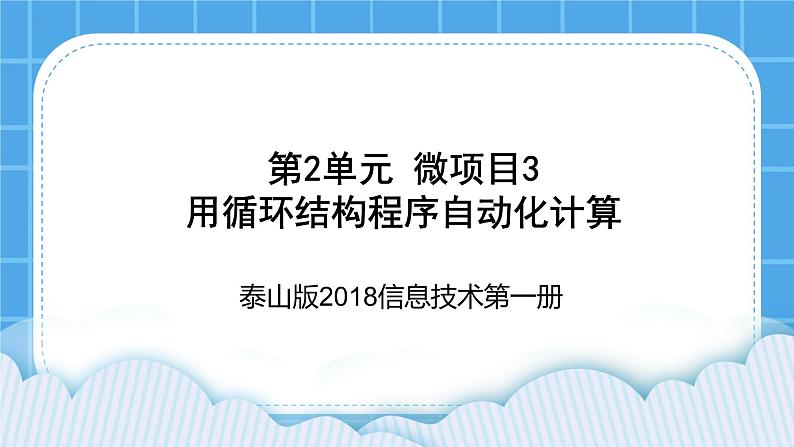 泰山版2018信息技术第一册第2单元 微项目3 用循环结构程序自动化计算 课件+教案01